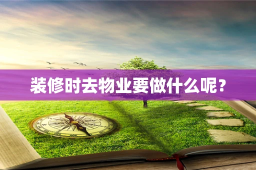 装修时去物业要做什么呢？