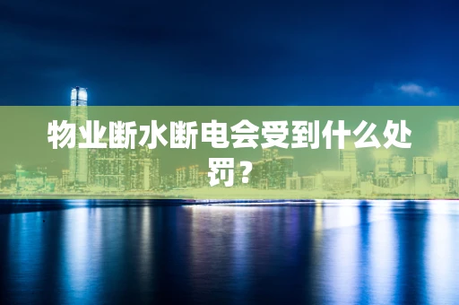 物业断水断电会受到什么处罚？