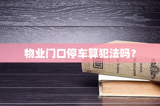 物业门口停车算犯法吗？