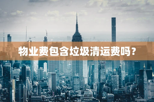 物业费包含垃圾清运费吗？