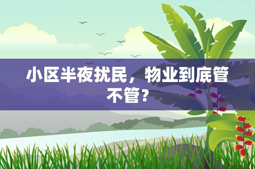 小区半夜扰民，物业到底管不管？