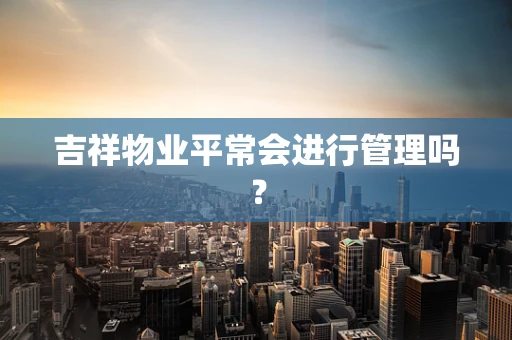 吉祥物业平常会进行管理吗？