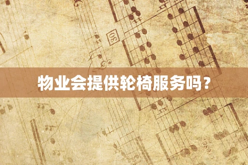 物业会提供轮椅服务吗？