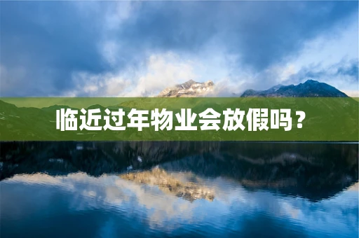 临近过年物业会放假吗？
