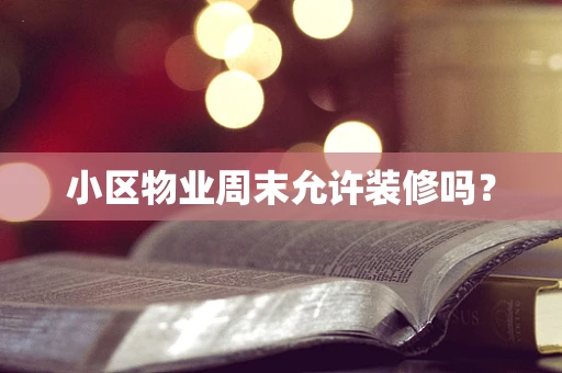 小区物业周末允许装修吗？