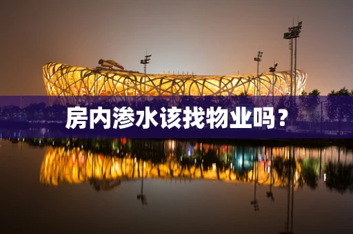 房内渗水该找物业吗？