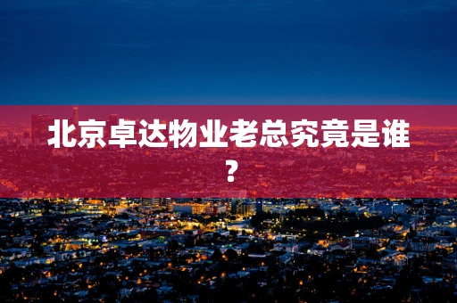北京卓达物业老总究竟是谁？