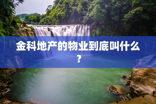 金科地产的物业到底叫什么？
