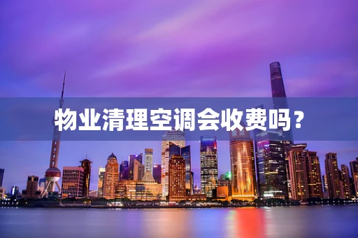 物业清理空调会收费吗？