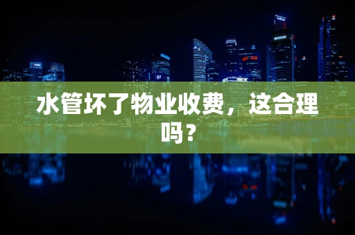 水管坏了物业收费，这合理吗？