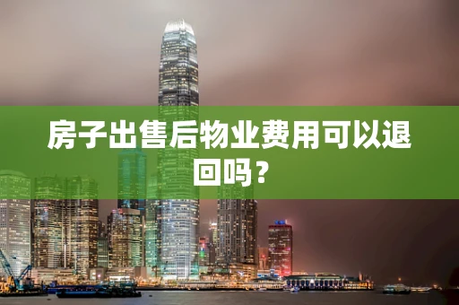 房子出售后物业费用可以退回吗？