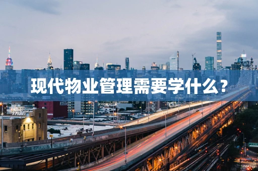 现代物业管理需要学什么？