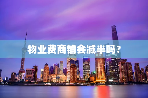 物业费商铺会减半吗？