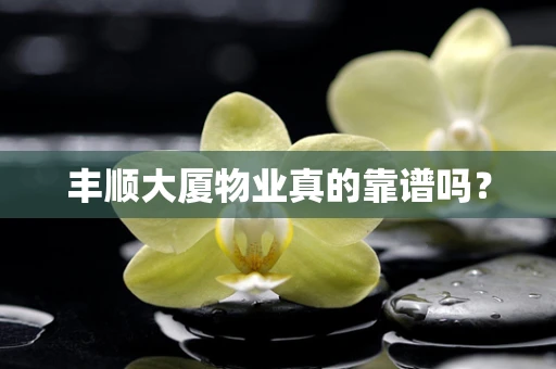 丰顺大厦物业真的靠谱吗？