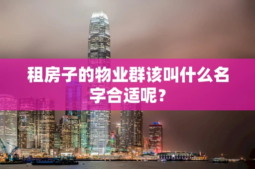 租房子的物业群该叫什么名字合适呢？