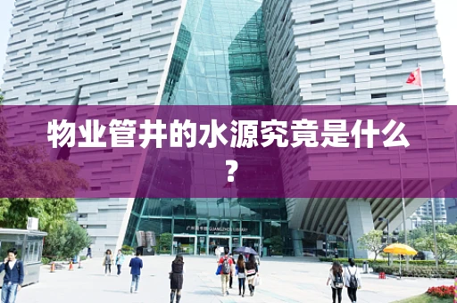 物业管井的水源究竟是什么？