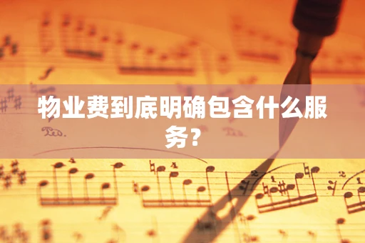 物业费到底明确包含什么服务？