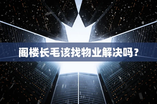 阁楼长毛该找物业解决吗？