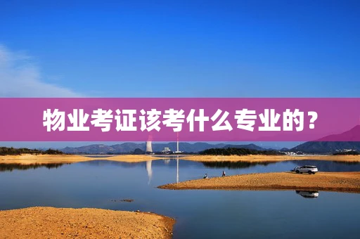 物业考证该考什么专业的？