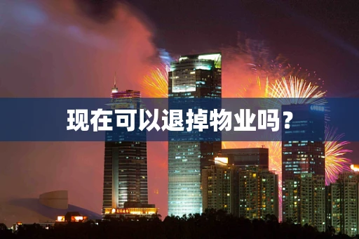 现在可以退掉物业吗？