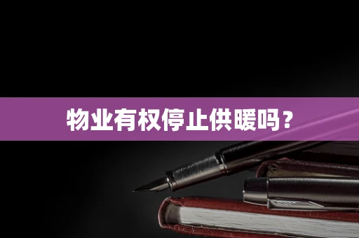 物业有权停止供暖吗？