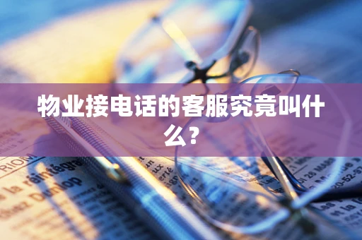 物业接电话的客服究竟叫什么？