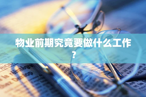 物业前期究竟要做什么工作？