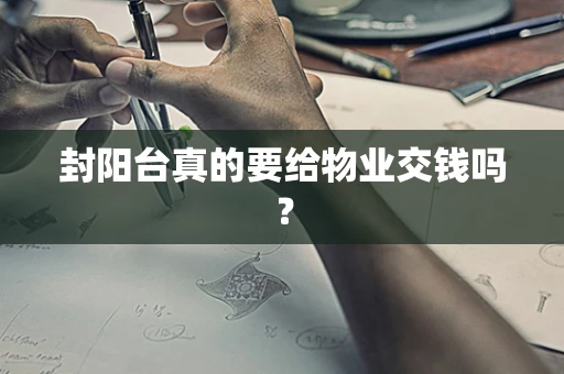 封阳台真的要给物业交钱吗？