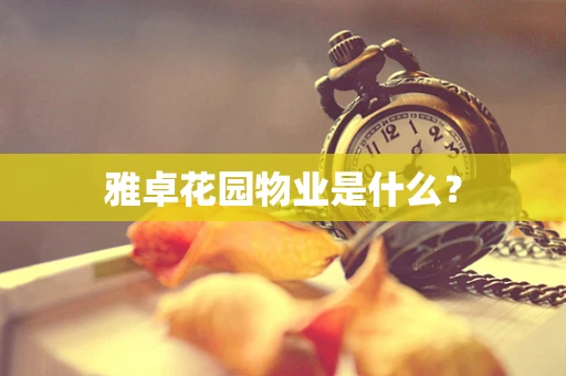 雅卓花园物业是什么？