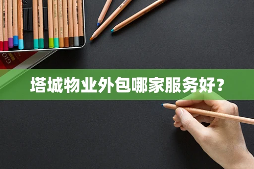 塔城物业外包哪家服务好？