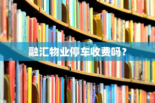 融汇物业停车收费吗？