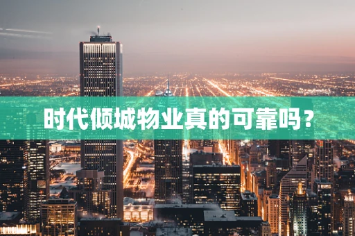 时代倾城物业真的可靠吗？