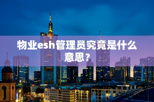 物业esh管理员究竟是什么意思？