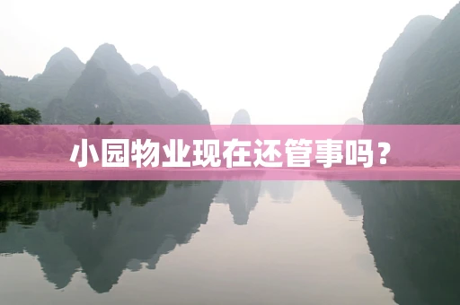 小园物业现在还管事吗？