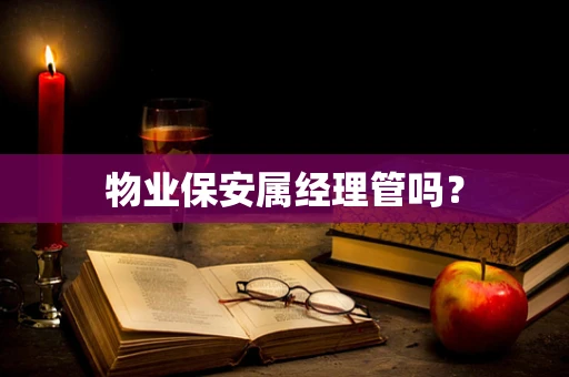 物业保安属经理管吗？