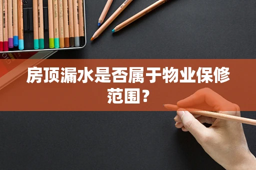 房顶漏水是否属于物业保修范围？