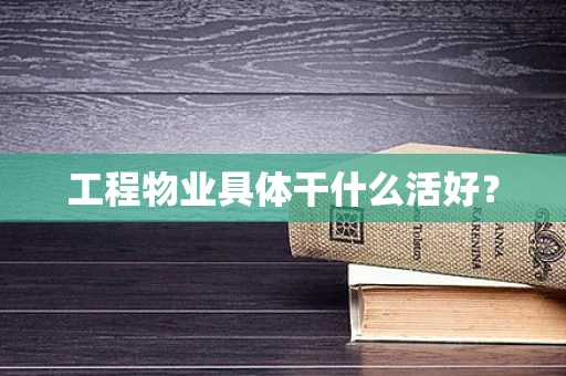工程物业具体干什么活好？