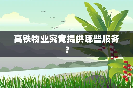 高铁物业究竟提供哪些服务？