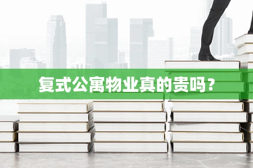复式公寓物业真的贵吗？