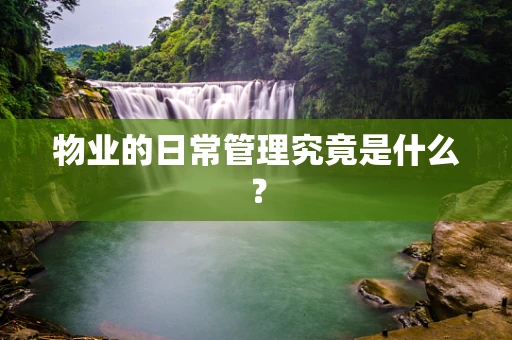 物业的日常管理究竟是什么？