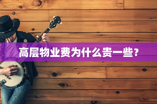 高层物业费为什么贵一些？