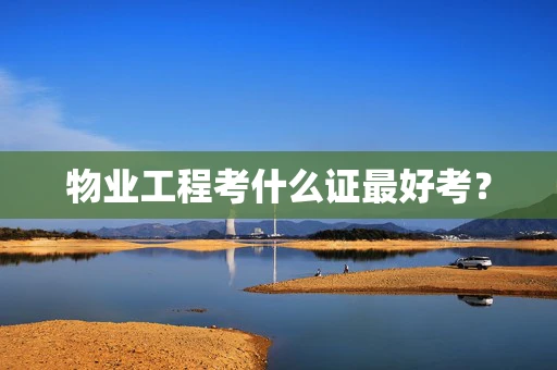 物业工程考什么证最好考？