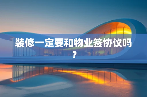 装修一定要和物业签协议吗？