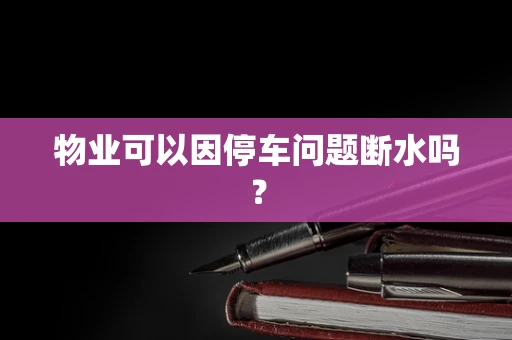 物业可以因停车问题断水吗？