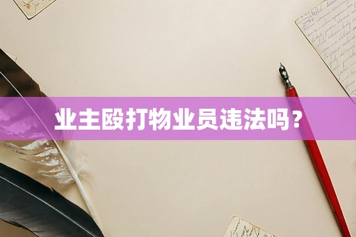 业主殴打物业员违法吗？