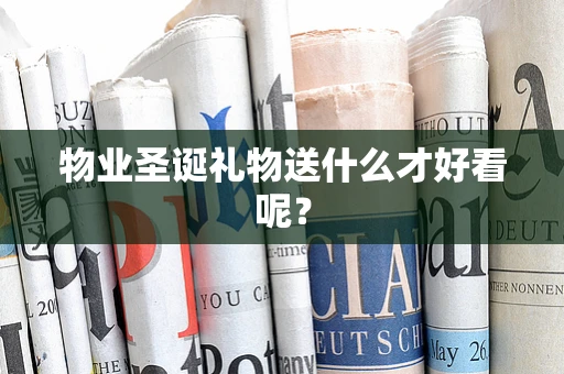 物业圣诞礼物送什么才好看呢？