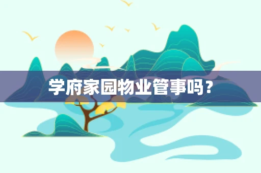 学府家园物业管事吗？