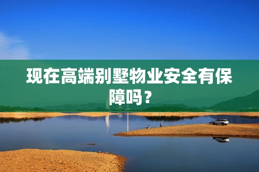 现在高端别墅物业安全有保障吗？