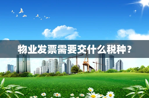 物业发票需要交什么税种？