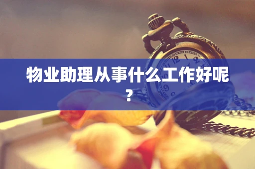 物业助理从事什么工作好呢？